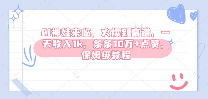 AI神娃来临，火爆到离谱，一天收入1k，条条10万+点赞，保姆级教程|小鸡网赚博客