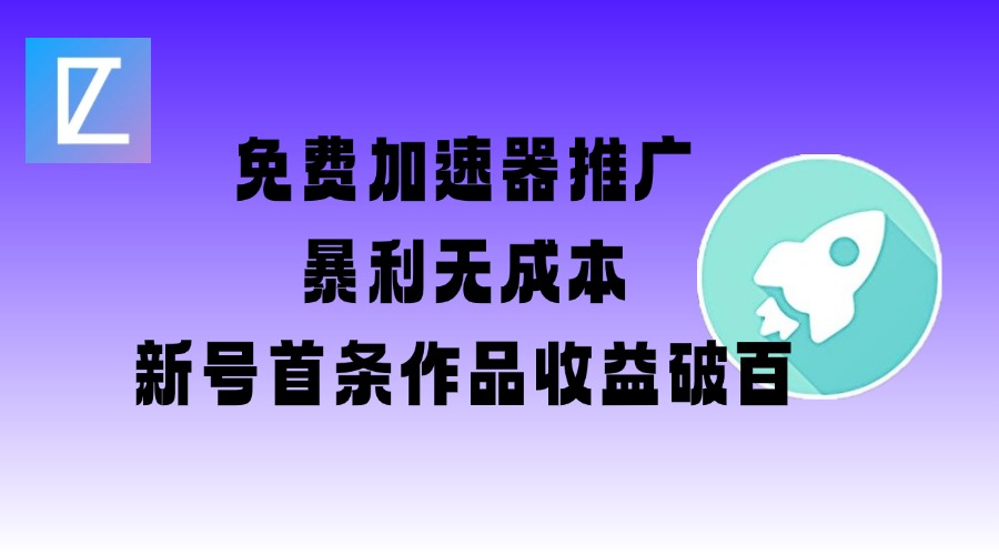 免费加速器推广项目_新号首条作品收益破百【图文+视频+2w字教程】|小鸡网赚博客