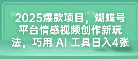 2025爆款项目，蝴蝶号平台情感视频创作新玩法，巧用 AI 工具日入4张|小鸡网赚博客