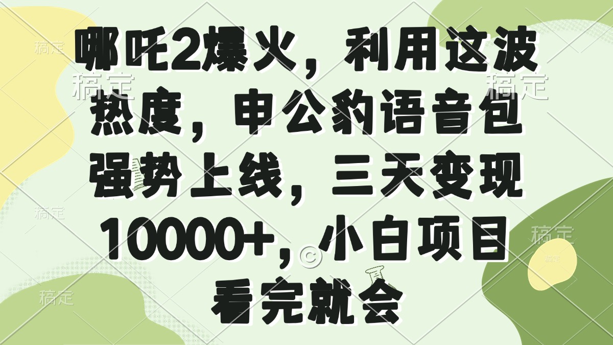 （14223期）哪吒2爆火，利用这波热度，申公豹语音包强势上线，三天变现10000+，小…|小鸡网赚博客