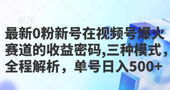 最新0粉新号在视频号爆火赛道的收益密码，三种模式，全程解析，单号日入5张|小鸡网赚博客