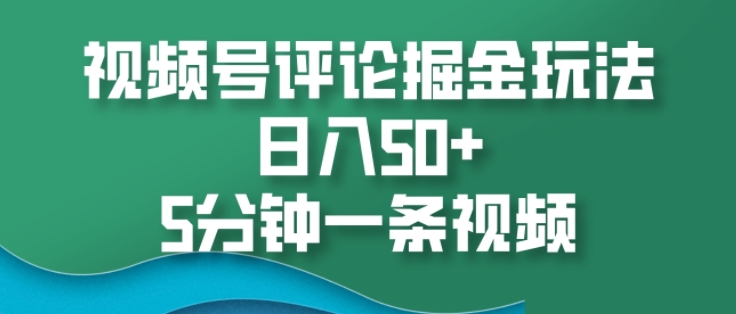 视频号评论掘金玩法，日入50+，5分钟一条视频|小鸡网赚博客