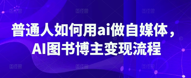 普通人如何用ai做自媒体，AI图书博主变现流程|小鸡网赚博客