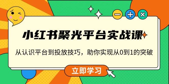 （13775期）小红书 聚光平台实战课，从认识平台到投放技巧，助你实现从0到1的突破|小鸡网赚博客