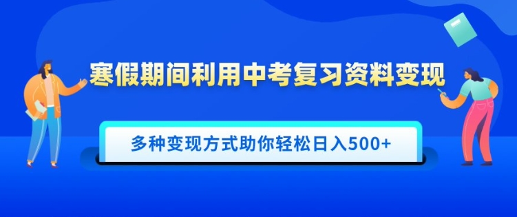 寒假期间利用中考复习资料变现，一部手机即可操作，多种变现方式助你轻松日入多张|小鸡网赚博客