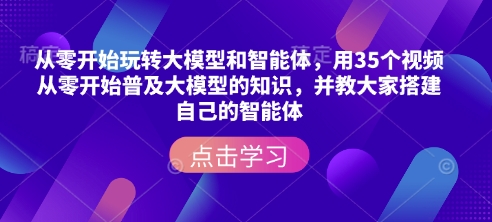 从零开始玩转大模型和智能体，​用35个视频从零开始普及大模型的知识，并教大家搭建自己的智能体|小鸡网赚博客