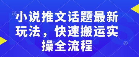 小说推文话题最新玩法，快速搬运实操全流程|小鸡网赚博客