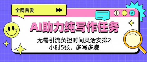 AI助力纯写作任务，无需引流负担，时间灵活安排，2小时5张，多写多挣|小鸡网赚博客