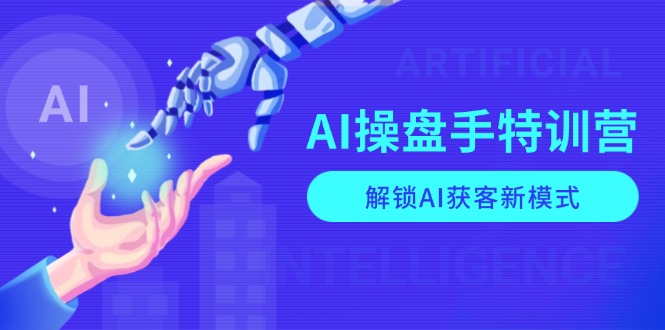 （13915期）AI-操盘手特训营，解锁AI获客新模式，全面掌握AI商业应用与提示词技巧|小鸡网赚博客