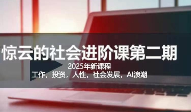 2025惊云社会进阶课(全新课程)，如果你要让自己的人生变清晰化社会化的话 这是我必推的一门课|小鸡网赚博客