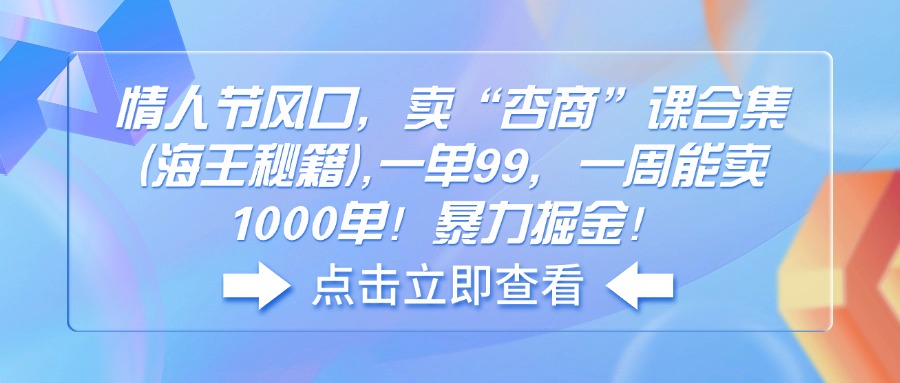 （14158期）情人节风口，卖“杏商”课合集(海王秘籍),一单99，一周能卖1000单！暴…|小鸡网赚博客