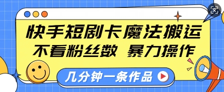 快手短剧卡魔法搬运，不看粉丝数，暴力操作，几分钟一条作品，小白也能快速上手|小鸡网赚博客