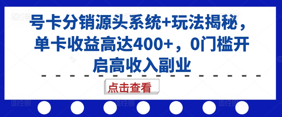 号卡分销源头系统+玩法揭秘，单卡收益高达400+，0门槛开启高收入副业|小鸡网赚博客