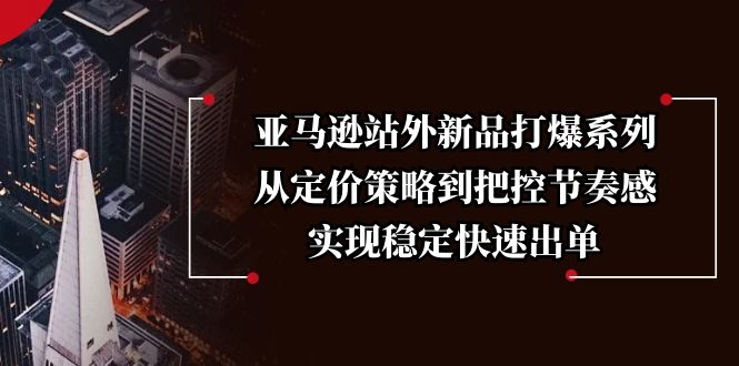 （13970期）亚马逊站外新品打爆系列，从定价策略到把控节奏感，实现稳定快速出单|小鸡网赚博客