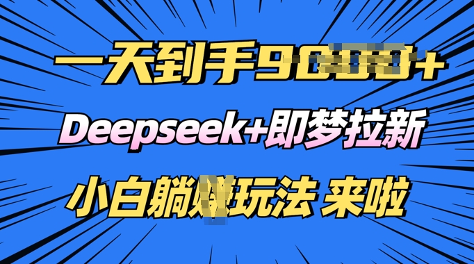 日入多张，Deepseek+即梦拉新，新手躺挣攻略来啦|小鸡网赚博客