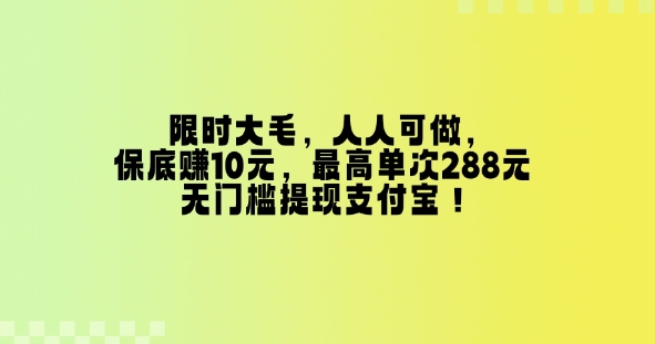 限时大毛，人人可做，保底挣10元，最高单次288元，无门槛提现支付宝！|小鸡网赚博客