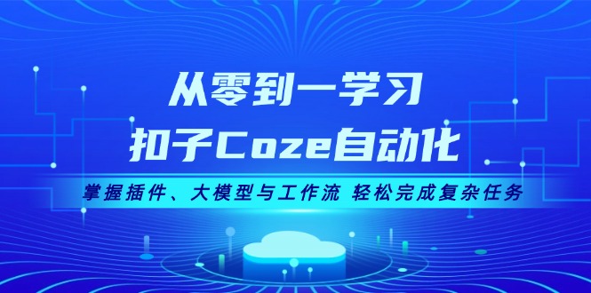 （13278期）从零到一学习扣子Coze自动化，掌握插件、大模型与工作流 轻松完成复杂任务|小鸡网赚博客