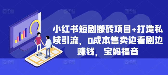 小红书短剧搬砖项目+打造私域引流，0成本售卖边看剧边赚钱，宝妈福音【揭秘】|小鸡网赚博客