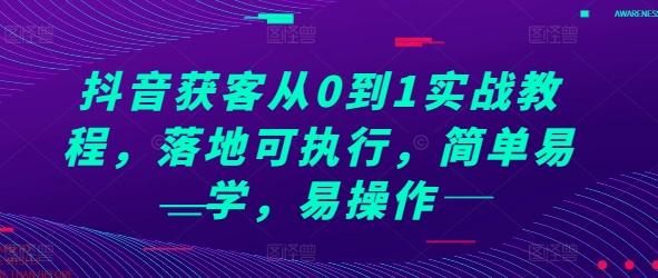 抖音获客从0到1实战教程，落地可执行，简单易学，易操作|小鸡网赚博客