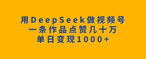 用DeepSeek做视频号，一条作品点赞几十万，单日变现1k|小鸡网赚博客