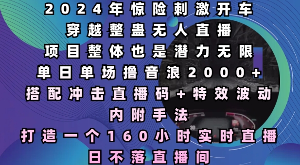 2024年惊险刺激开车穿越整蛊无人直播，单日单场撸音浪2000+，打造一个160小时实时直播日不落直播间【揭秘】|小鸡网赚博客