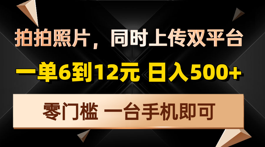 （13783期）拍拍照片，同时上传双平台，一单6到12元，轻轻松松日入500+，零门槛，…|小鸡网赚博客