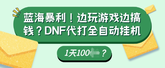 蓝海暴利，边玩游戏边搞钱？DNF代打全自动运行1天多张？|小鸡网赚博客