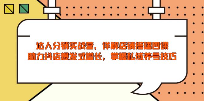 （13969期）达人分销实战营，店铺搭建四课，助力抖店爆发式增长，掌握私域养号技巧|小鸡网赚博客