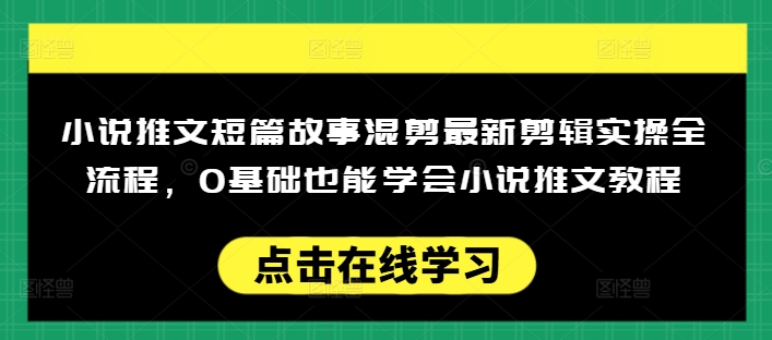 小说推文短篇故事混剪最新剪辑实操全流程，0基础也能学会小说推文教程，肯干多发日入多张|小鸡网赚博客