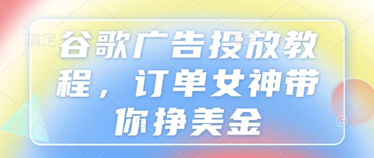 谷歌广告投放教程，订单女神带你挣美金|小鸡网赚博客