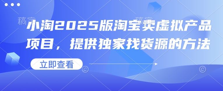 小淘2025版淘宝卖虚拟产品项目，提供独家找货源的方法|小鸡网赚博客