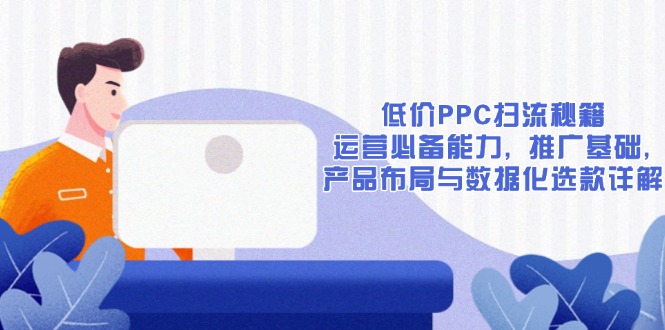 （13879期）低价PPC扫流秘籍：运营必备能力, 推广基础, 产品布局与数据化选款详解|小鸡网赚博客