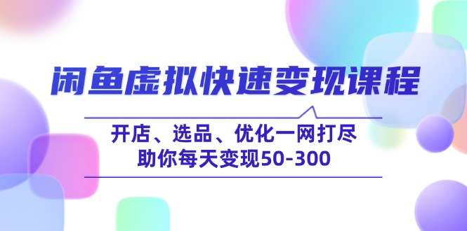 （14282期）闲鱼虚拟快速变现课程，开店、选品、优化一网打尽，助你每天变现50-300|小鸡网赚博客