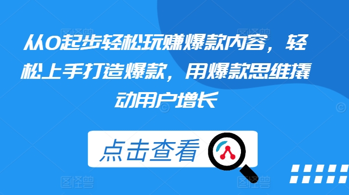 从0起步轻松玩赚爆款内容，轻松上手打造爆款，用爆款思维撬动用户增长|小鸡网赚博客