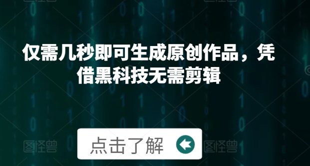 仅需几秒即可生成原创作品，凭借黑科技无需剪辑，操作简单，适合新手小白和带货达人|小鸡网赚博客