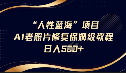 人性蓝海AI老照片修复项目保姆级教程，长期复购，轻松日入5张|小鸡网赚博客