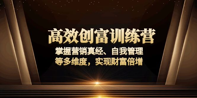 （13911期）高效创富训练营：掌握营销真经、自我管理等多维度，实现财富倍增|小鸡网赚博客