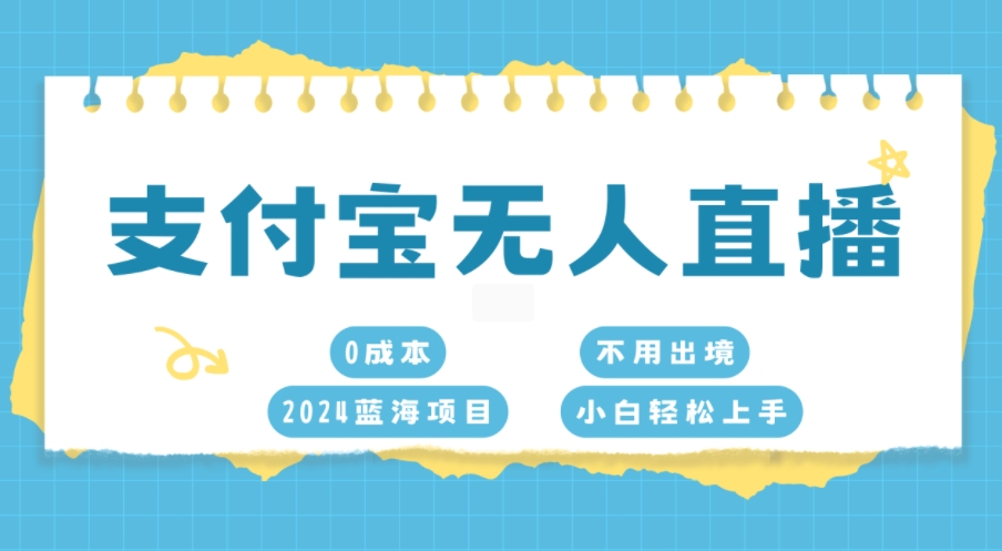 支付宝无人直播，0成本，2024蓝海项目，不用出境，小白轻松上手|小鸡网赚博客