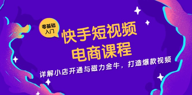 （13250期）快手短视频电商课程，详解小店开通与磁力金牛，打造爆款视频|小鸡网赚博客