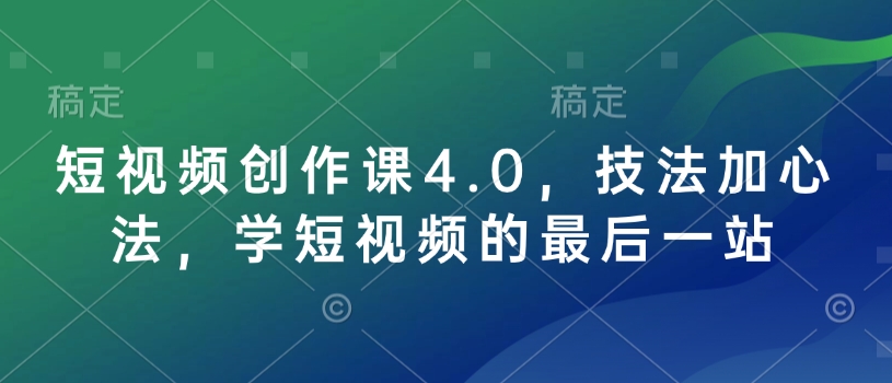 短视频创作课4.0，技法加心法，学短视频的最后一站|小鸡网赚博客