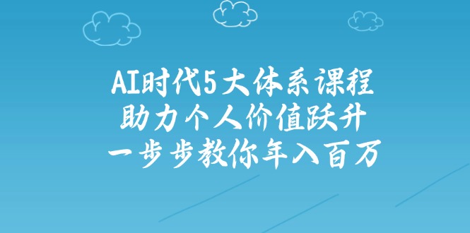 （14475期）AI时代5大体系课程：助力个人价值跃升，一步步教你年入百万|小鸡网赚博客