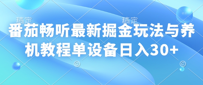 番茄畅听最新掘金玩法与养机教程单设备日入30+|小鸡网赚博客