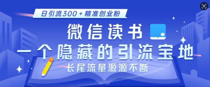 微信读书，一个隐藏的引流宝地，不为人知的小众打法，日引流300+精准创业粉，长尾流量源源不断|小鸡网赚博客