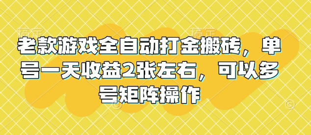 老款游戏全自动打金搬砖，单号一天收益2张左右，可以多号矩阵操作【揭秘】|小鸡网赚博客