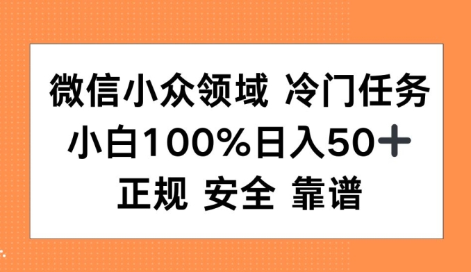 微信小众领域冷门特定任务，小白100%日入50+，正规安全靠谱|小鸡网赚博客