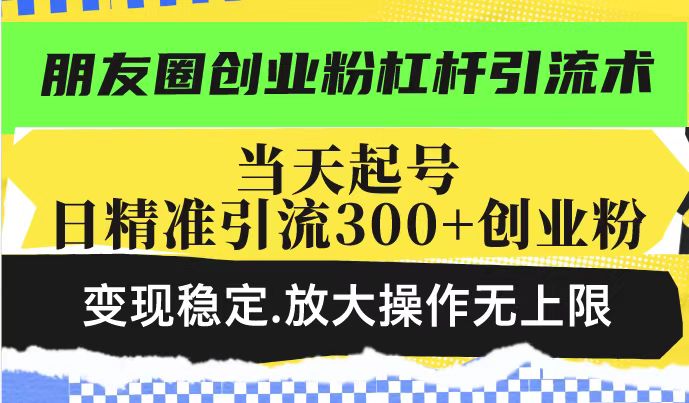 （14200期）朋友圈创业粉杠杆引流术，投产高轻松日引300+创业粉，变现稳定.放大操…|小鸡网赚博客