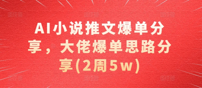 AI小说推文爆单分享，大佬爆单思路分享(2周5w)|小鸡网赚博客