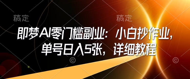 即梦AI零门槛副业：小白抄作业，单号日入5张，详细教程|小鸡网赚博客