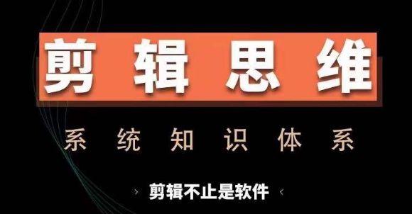 剪辑思维系统课，从软件到思维，系统学习实操进阶，从讲故事到剪辑技巧全覆盖|小鸡网赚博客