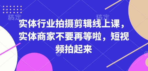 实体行业拍摄剪辑线上课，实体商家不要再等啦，短视频拍起来|小鸡网赚博客